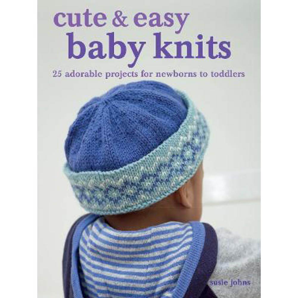 Cute & Easy Baby Knits: 25 Adorable Projects for Newborns to Toddlers (Paperback) - Susie Johns